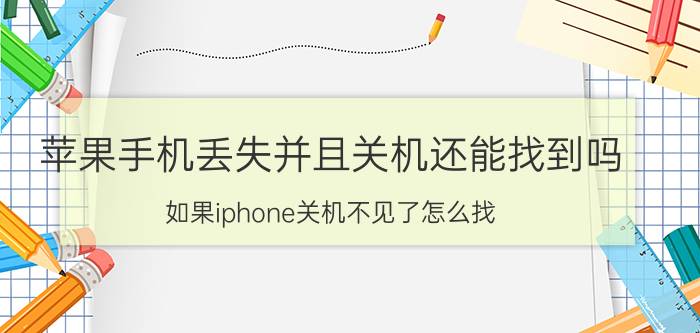 苹果手机丢失并且关机还能找到吗 如果iphone关机不见了怎么找？